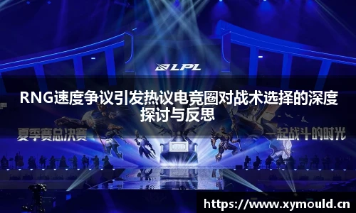 RNG速度争议引发热议电竞圈对战术选择的深度探讨与反思